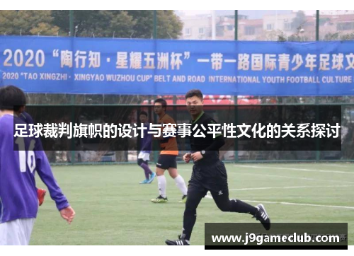 足球裁判旗帜的设计与赛事公平性文化的关系探讨