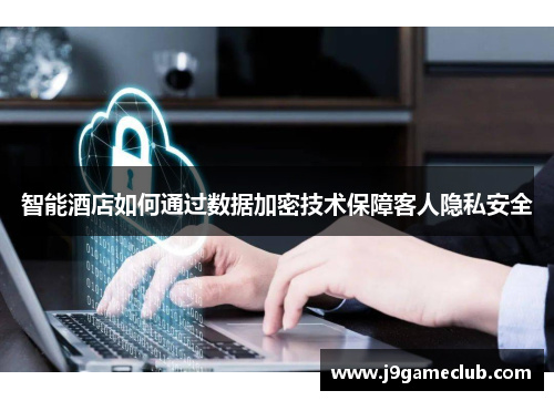 智能酒店如何通过数据加密技术保障客人隐私安全