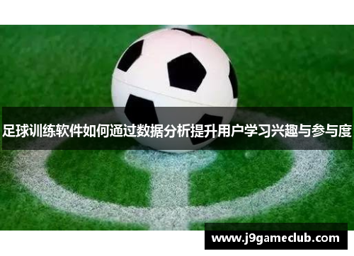 足球训练软件如何通过数据分析提升用户学习兴趣与参与度