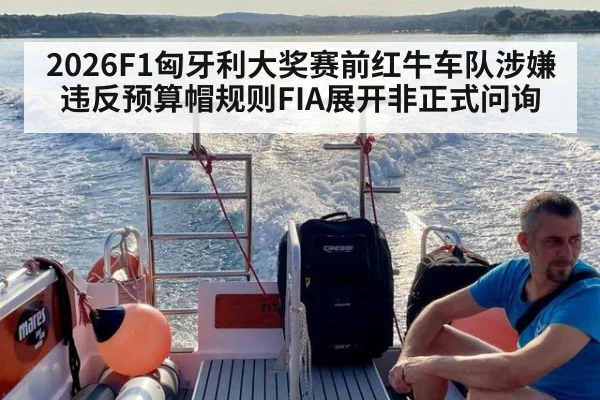 2026F1匈牙利大奖赛前红牛车队涉嫌违反预算帽规则FIA展开非正式问询
