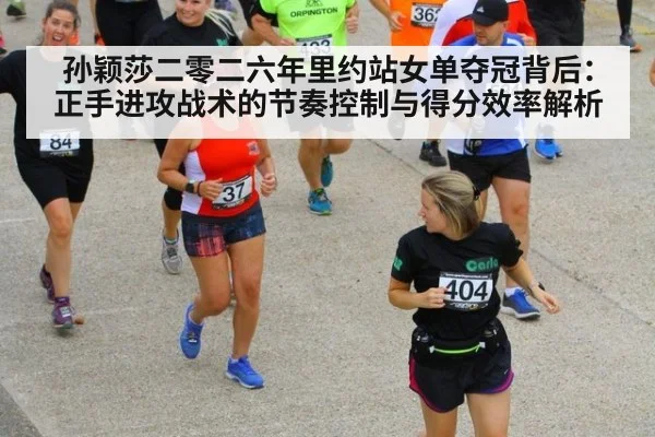 孙颖莎二零二六年里约站女单夺冠背后:正手进攻战术的节奏控制与得分效率解析