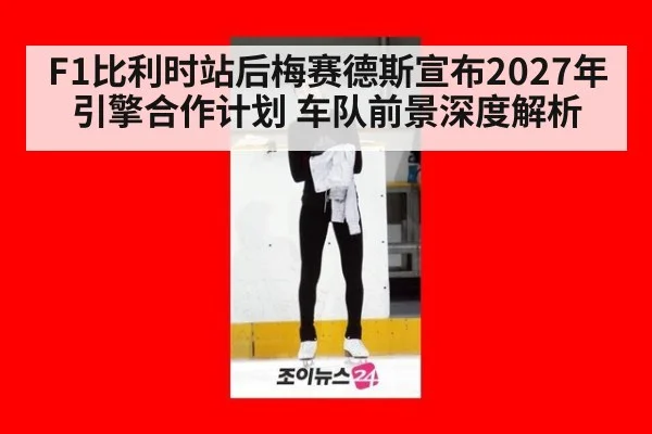 F1比利时站后梅赛德斯宣布2027年引擎合作计划 车队前景深度解析