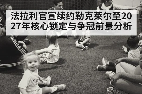 法拉利官宣续约勒克莱尔至2027年核心锁定与争冠前景分析