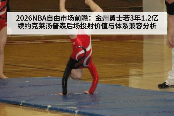 2026NBA自由市场前瞻：金州勇士若3年1.2亿续约克莱汤普森后场投射价值与体系兼容分析