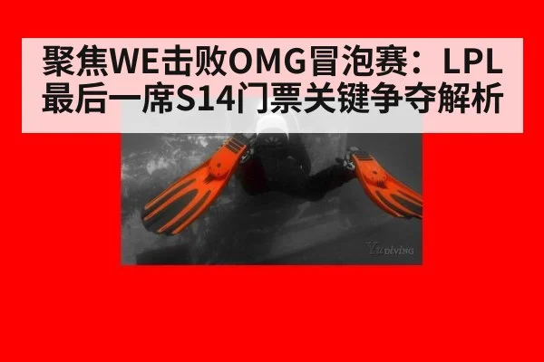 聚焦WE击败OMG冒泡赛:LPL最后一席S14门票关键争夺解析