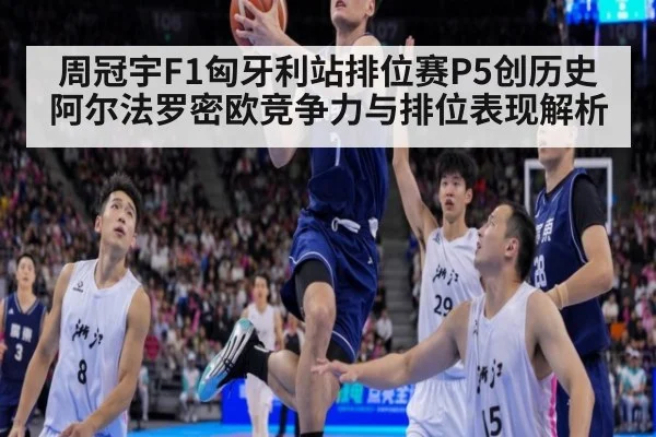 周冠宇F1匈牙利站排位赛P5创历史 阿尔法罗密欧竞争力与排位表现解析