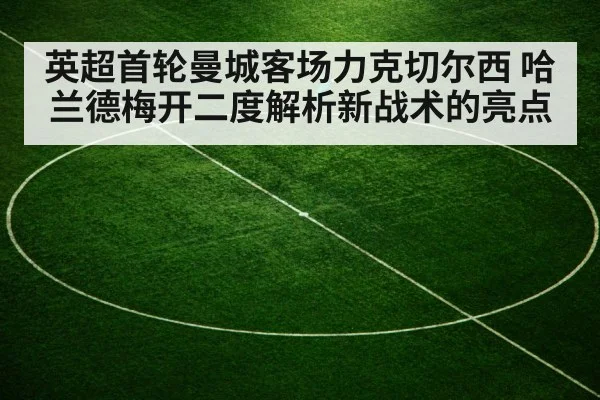 英超首轮曼城客场力克切尔西 哈兰德梅开二度解析新战术的亮点