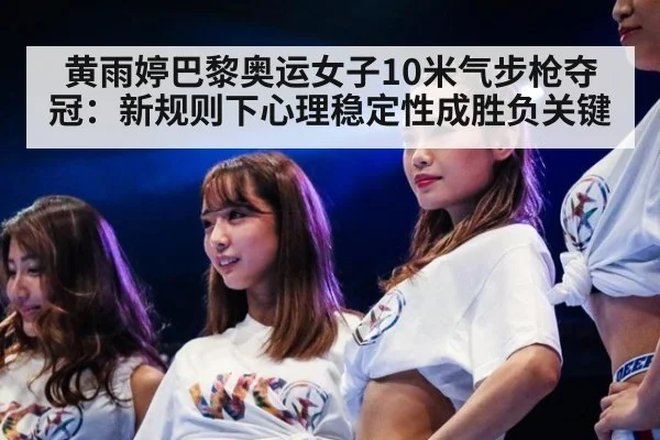 黄雨婷巴黎奥运女子10米气步枪夺冠:新规则下心理稳定性成胜负关键