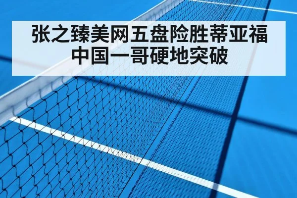张之臻美网五盘险胜蒂亚福 中国一哥硬地突破
